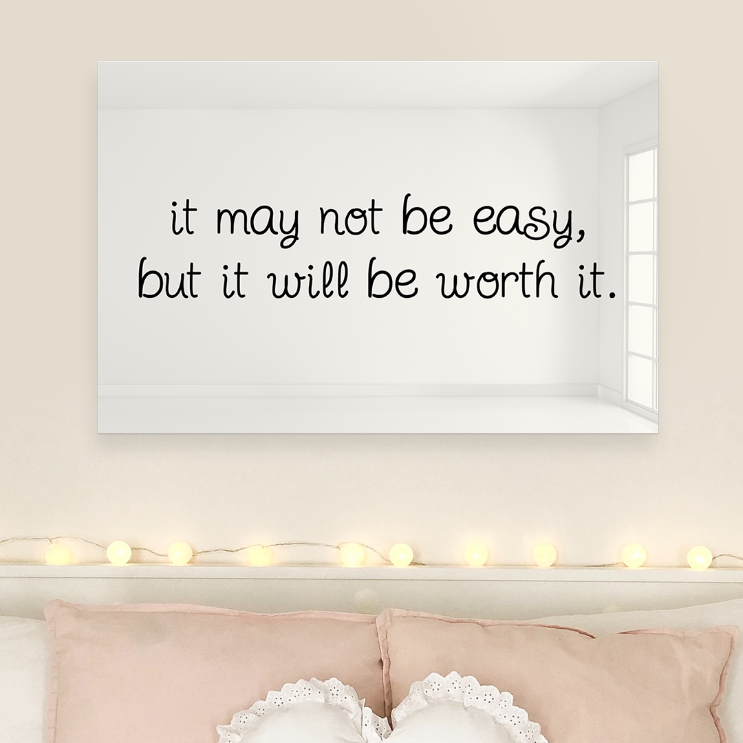 It May Not Be Easy But It Will Be Worth It