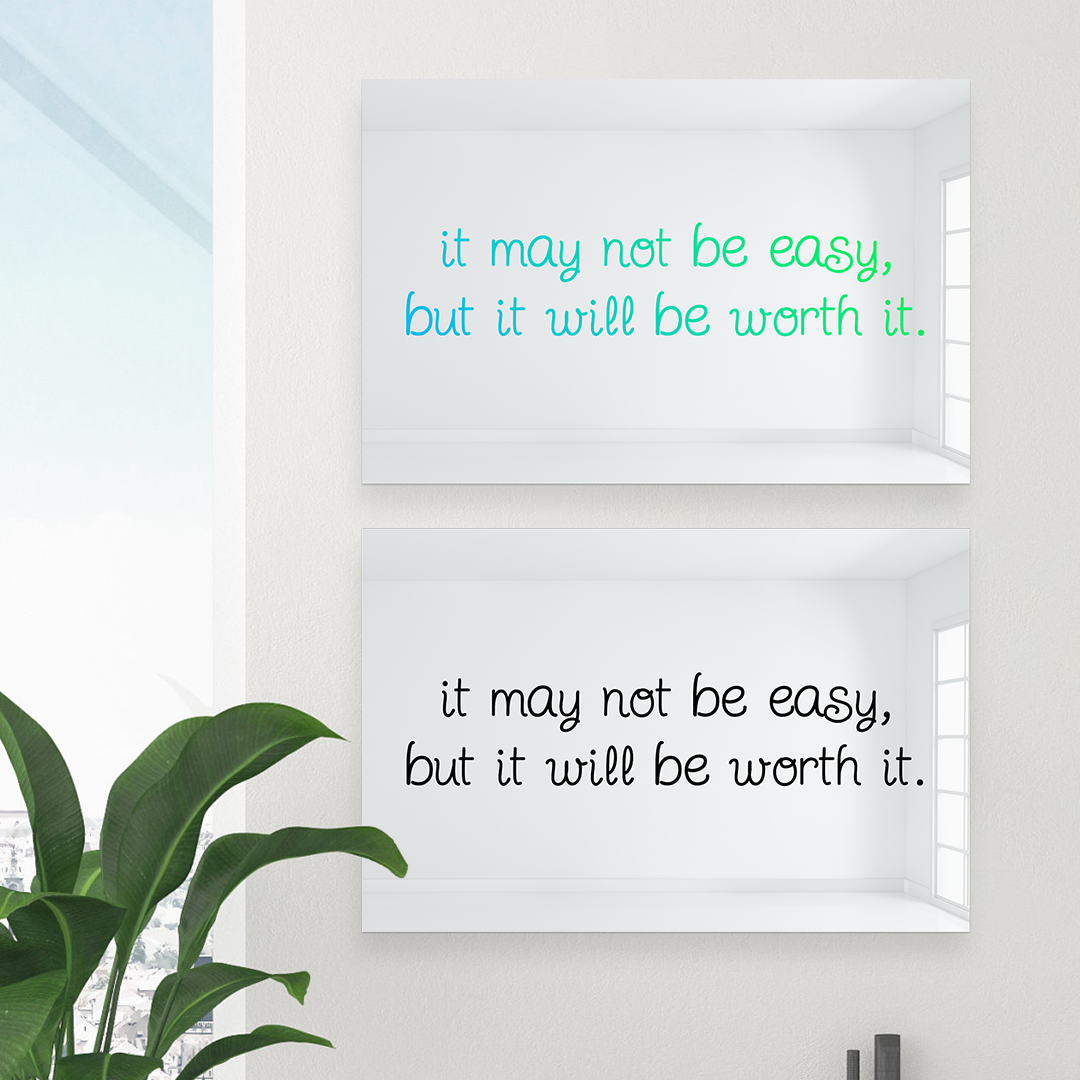 It May Not Be Easy But It Will Be Worth It