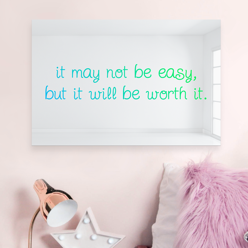 It May Not Be Easy But It Will Be Worth It